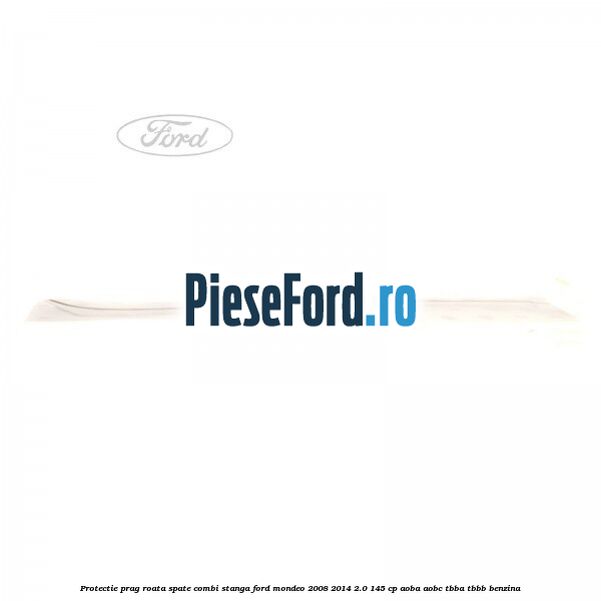 Protectie prag roata spate combi stanga Ford Mondeo 2008-2014 2.0 145 cp AOBA, AOBC, TBBA, TBBB benzina
