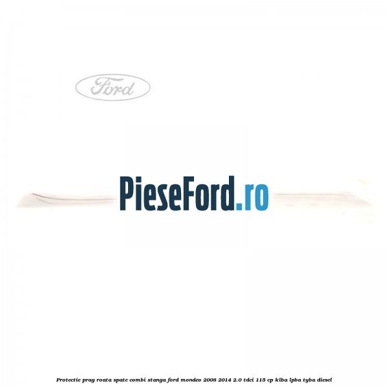 Protectie prag roata spate combi stanga Ford Mondeo 2008-2014 2.0 TDCi 115 cp KLBA, LPBA, TYBA diesel