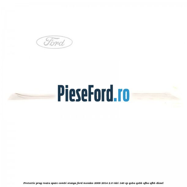 Protectie prag roata spate combi stanga Ford Mondeo 2008-2014 2.0 TDCi 140 cp QXBA, QXBB, UFBA, UFBB diesel