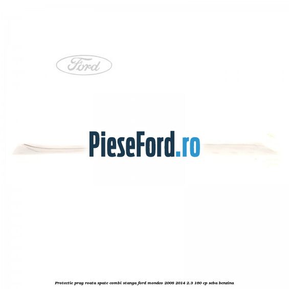 Protectie prag roata spate combi stanga Ford Mondeo 2008-2014 2.3 160 cp SEBA benzina