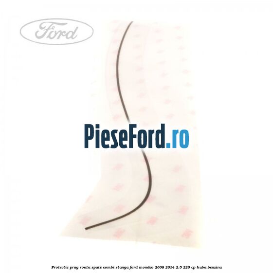 Protectie prag roata spate combi stanga Ford Mondeo 2008-2014 2.5 220 cp Protectie prag roata spate combi stanga Ford Mondeo 2008-2014 2.5 220 cp HUBA benzina