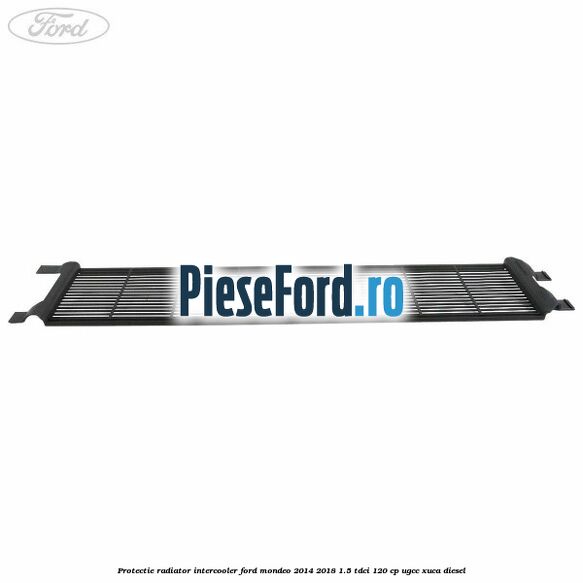 Protectie radiator intercooler Ford Mondeo 2014-2018 1.5 TDCi 120 cp UGCC, XUCA diesel