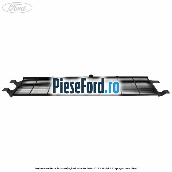 Protectie radiator intercooler Ford Mondeo 2014-2018 1.5 TDCi 120 cp UGCC, XUCA diesel
