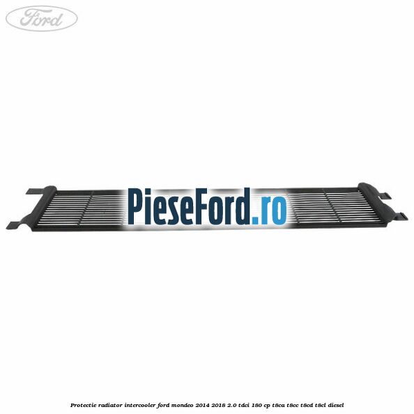 Protectie radiator intercooler Ford Mondeo 2014-2018 2.0 TDCi 180 cp T8CA, T8CC, T8CD, T8CL diesel