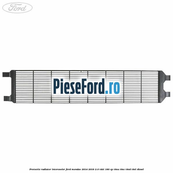 Protectie radiator intercooler Ford Mondeo 2014-2018 2.0 TDCi 180 cp T8CA, T8CC, T8CD, T8CL diesel