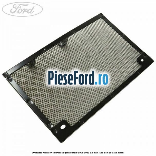 Protectie radiator intercooler Ford Ranger 2006-2012 2.5 TDCi 4x4 143 cp WLAA diesel