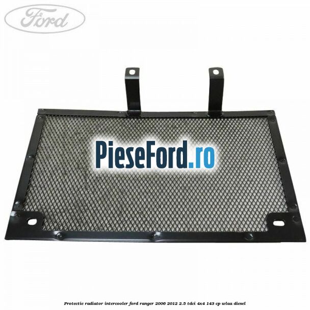 Protectie radiator intercooler Ford Ranger 2006-2012 2.5 TDCi 4x4 143 cp WLAA diesel