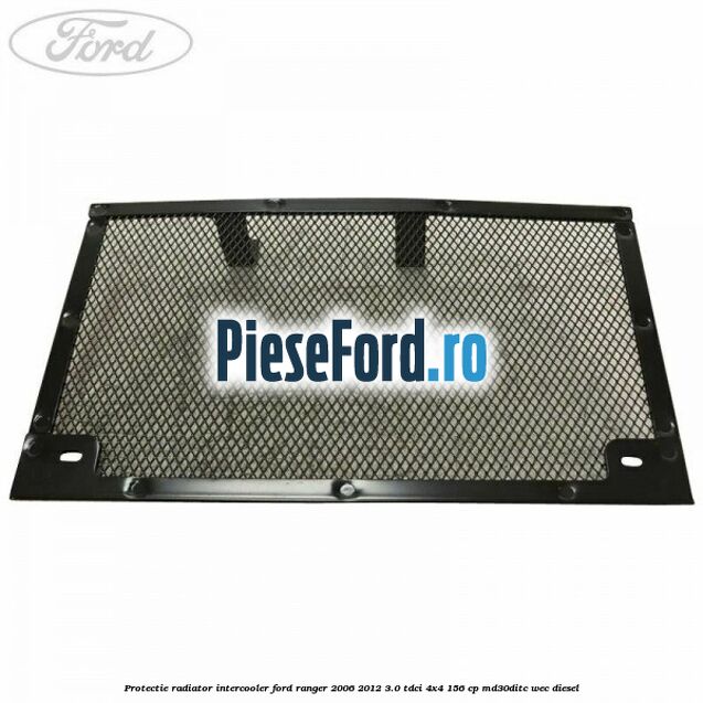 Protectie radiator intercooler Ford Ranger 2006-2012 3.0 TDCi 4x4 156 cp Protectie radiator intercooler Ford Ranger 2006-2012 3.0 TDCi 4x4 156 cp MD30DITC, WEC diesel