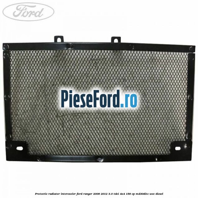 Protectie radiator intercooler Ford Ranger 2006-2012 3.0 TDCi 4x4 156 cp Protectie radiator intercooler Ford Ranger 2006-2012 3.0 TDCi 4x4 156 cp MD30DITC, WEC diesel