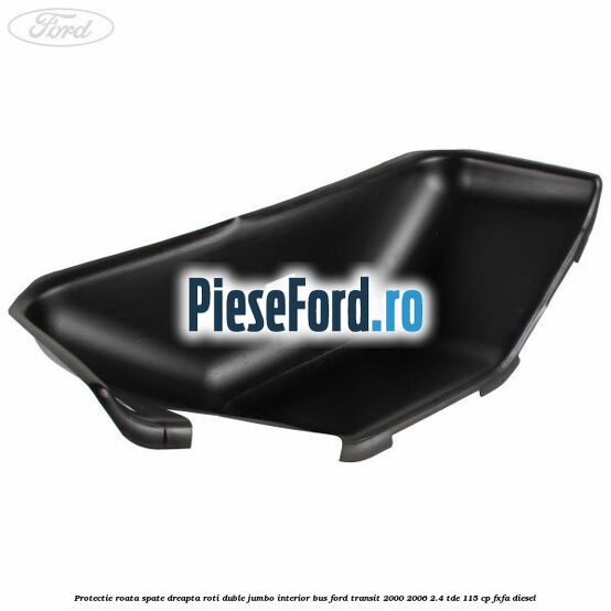 Protectie roata spate dreapta roti duble Jumbo interior BUS Ford Transit 2000-2006 2.4 TDE 115 cp FXFA diesel