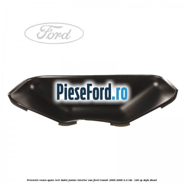 Protectie roata spate roti duble Jumbo interior VAN Ford Transit 2000-2006 2.4 TDE 125 cp Protectie roata spate roti duble Jumbo interior VAN Ford Transit 2000-2006 2.4 TDE 125 cp DOFA diesel