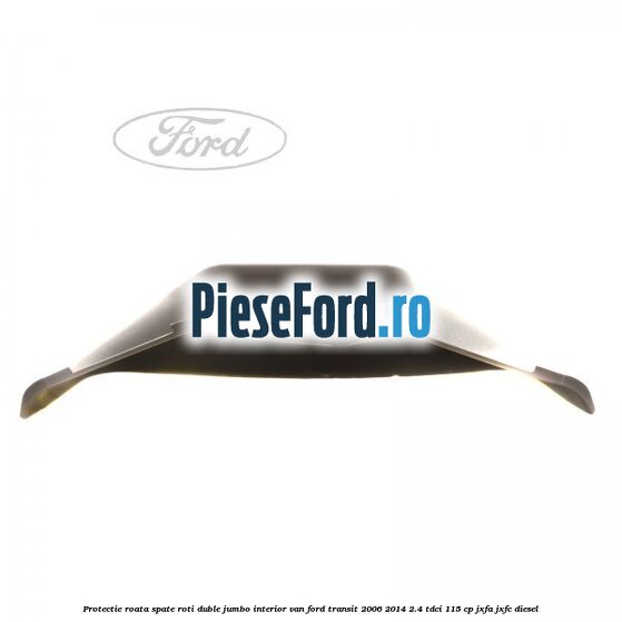 Protectie roata spate roti duble Jumbo interior VAN Ford Transit 2006-2014 2.4 TDCi 115 cp JXFA, JXFC diesel