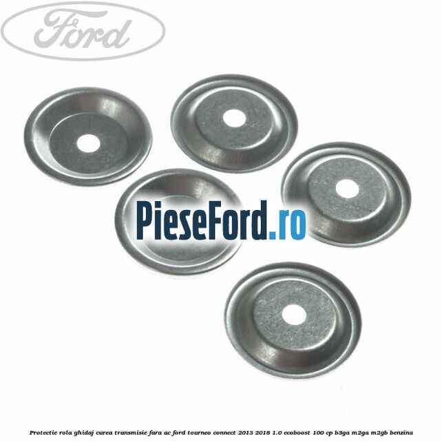Protectie rola ghidaj curea transmisie fara AC Ford Tourneo Connect 2013-2018 1.0 EcoBoost 100 cp B3GA, M2GA, M2GB benzina