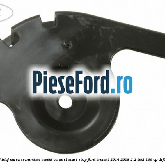 Protectie rola ghidaj curea transmisie model cu AC si start stop Ford Transit 2014-2018 2.2 TDCi 100 cp DRF5, DRFF, DRFG diesel