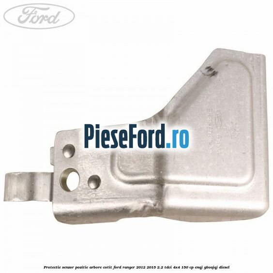 Protectie senzor pozitie arbore cotit Ford Ranger 2012-2015 2.2 TDCi 4x4 150 cp ENQJ, GBVAJQJ diesel