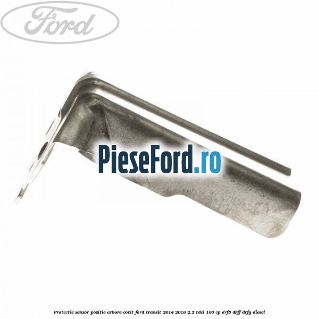 Protectie senzor pozitie arbore cotit Ford Transit 2014-2018 2.2 TDCi 100 cp DRF5, DRFF, DRFG diesel
