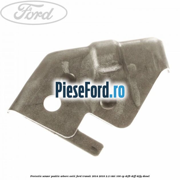 Protectie senzor pozitie arbore cotit Ford Transit 2014-2018 2.2 TDCi 100 cp DRF5, DRFF, DRFG diesel