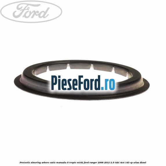 Protectie simering arbore cutie manuala 6 trepte MT82 Ford Ranger 2006-2012 2.5 TDCi 4x4 143 cp WLAA diesel