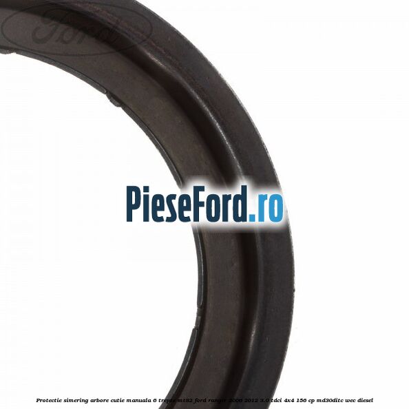 Protectie simering arbore cutie manuala 6 trepte MT82 Ford Ranger 2006-2012 3.0 TDCi 4x4 156 cp MD30DITC, WEC diesel