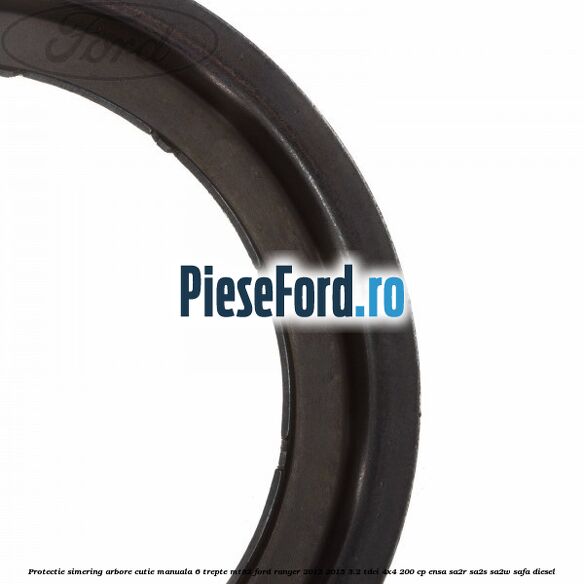 Protectie simering arbore cutie manuala 6 trepte MT82 Ford Ranger 2012-2015 3.2 TDCi 4x4 200 cp ENSA, SA2R, SA2S, SA2W, SAFA diesel