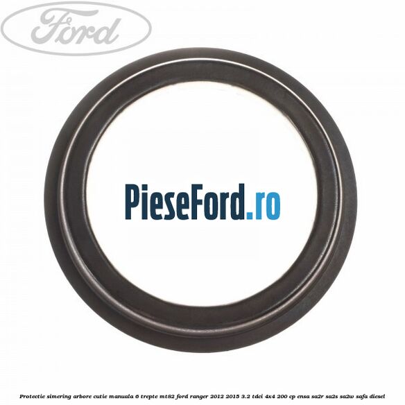 Protectie simering arbore cutie manuala 6 trepte MT82 Ford Ranger 2012-2015 3.2 TDCi 4x4 200 cp ENSA, SA2R, SA2S, SA2W, SAFA diesel