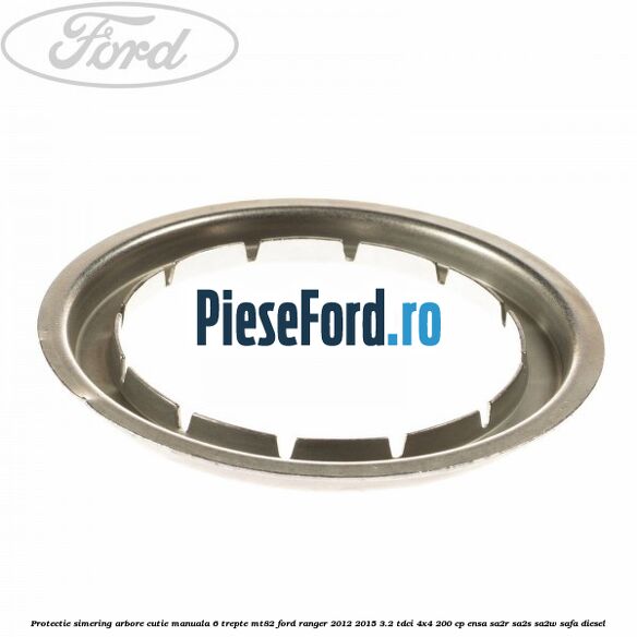 Protectie simering arbore cutie manuala 6 trepte MT82 Ford Ranger 2012-2015 3.2 TDCi 4x4 200 cp ENSA, SA2R, SA2S, SA2W, SAFA diesel