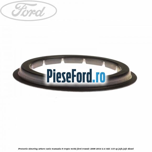 Protectie simering arbore cutie manuala 6 trepte MT82 Ford Transit 2006-2014 2.4 TDCi 115 cp JXFA, JXFC diesel