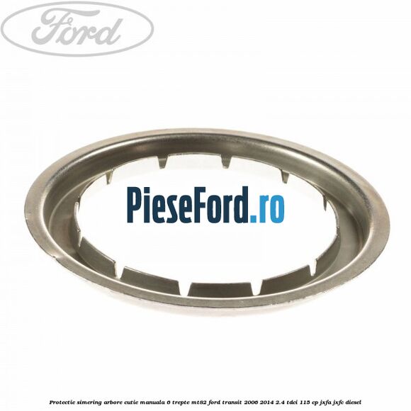 Protectie simering arbore cutie manuala 6 trepte MT82 Ford Transit 2006-2014 2.4 TDCi 115 cp JXFA, JXFC diesel