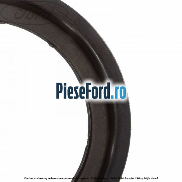 Protectie simering arbore cutie manuala 6 trepte MT82 Ford Transit 2006-2014 2.4 TDCi 140 cp Protectie simering arbore cutie manuala 6 trepte MT82 Ford Transit 2006-2014 2.4 TDCi 140 cp H9FB diesel