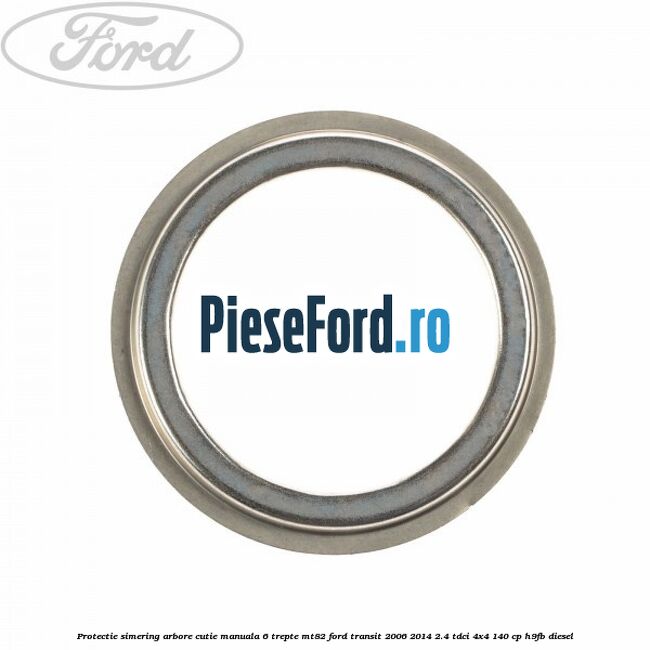 Protectie simering arbore cutie manuala 6 trepte MT82 Ford Transit 2006-2014 2.4 TDCi 4x4 140 cp H9FB diesel
