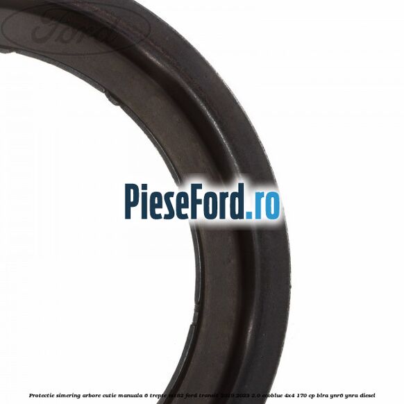 Protectie simering arbore cutie manuala 6 trepte MT82 Ford Transit 2019-2023 2.0 EcoBlue 4x4 170 cp BLRA, YNR6, YNRA diesel