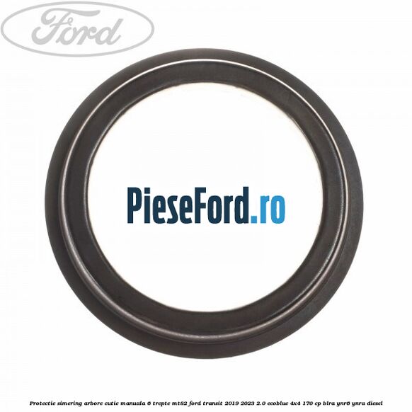 Protectie simering arbore cutie manuala 6 trepte MT82 Ford Transit 2019-2023 2.0 EcoBlue 4x4 170 cp BLRA, YNR6, YNRA diesel