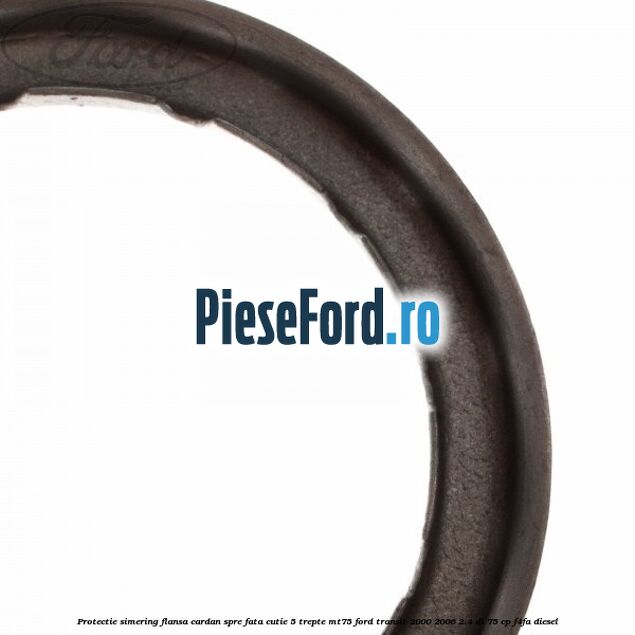 Protectie simering flansa cardan spre fata cutie 5 trepte MT75 Ford Transit 2000-2006 2.4 DI 75 cp F4FA diesel