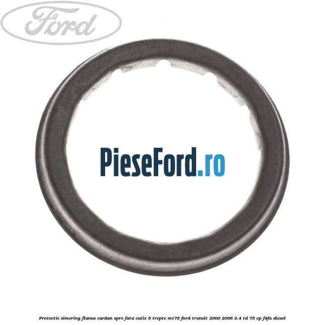 Protectie simering flansa cardan spre fata cutie 5 trepte MT75 Ford Transit 2000-2006 2.4 TD 75 cp F4FA diesel