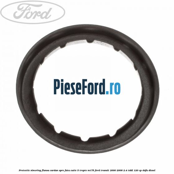 Protectie simering flansa cardan spre fata cutie 5 trepte MT75 Ford Transit 2000-2006 2.4 TDdi 120 cp D4FA diesel