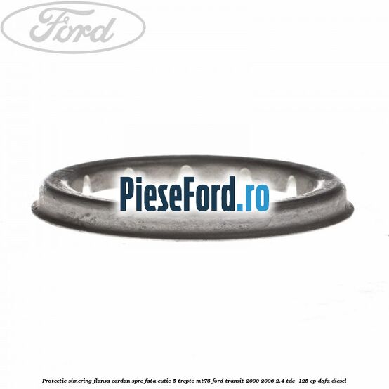Protectie simering flansa cardan spre fata cutie 5 trepte MT75 Ford Transit 2000-2006 2.4 TDE  125 cp DOFA diesel
