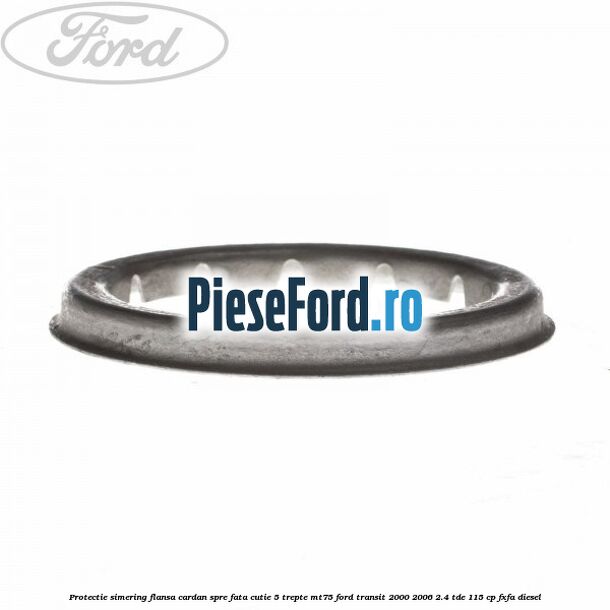 Protectie simering flansa cardan spre fata cutie 5 trepte MT75 Ford Transit 2000-2006 2.4 TDE 115 cp FXFA diesel