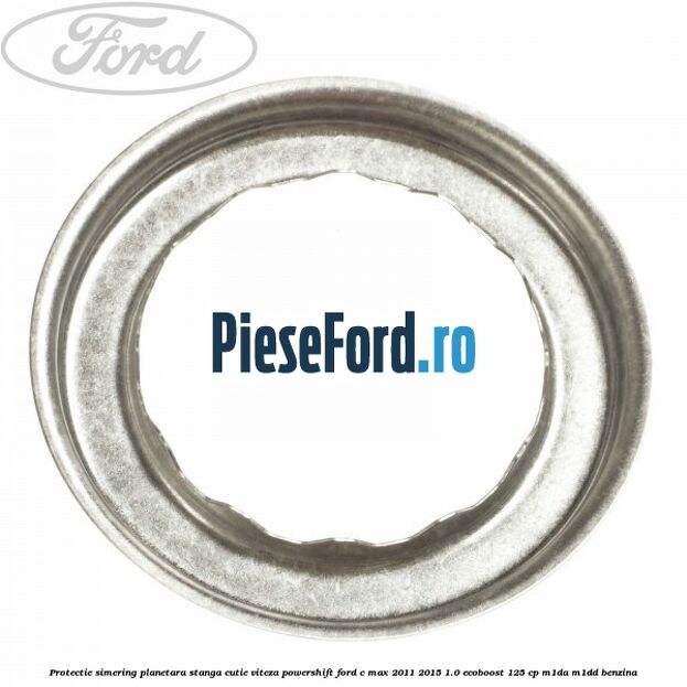 Protectie simering planetara stanga cutie viteza PowerShift Ford C-Max 2011-2015 1.0 EcoBoost 125 cp M1DA, M1DD benzina
