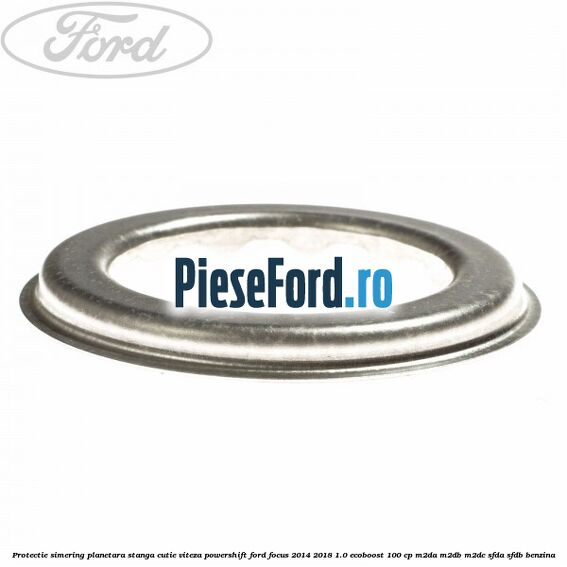 Protectie simering planetara stanga cutie viteza PowerShift Ford Focus 2014-2018 1.0 EcoBoost 100 cp Protectie simering planetara stanga cutie viteza PowerShift Ford Focus 2014-2018 1.0 EcoBoost 100 cp M2DA, M2DB, M2DC, SFDA, SFDB benzina
