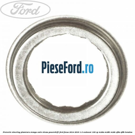 Protectie simering planetara stanga cutie viteza PowerShift Ford Focus 2014-2018 1.0 EcoBoost 100 cp Protectie simering planetara stanga cutie viteza PowerShift Ford Focus 2014-2018 1.0 EcoBoost 100 cp M2DA, M2DB, M2DC, SFDA, SFDB benzina