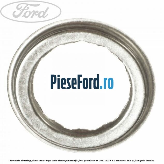 Protectie simering planetara stanga cutie viteza PowerShift Ford Grand C-Max 2011-2015 1.6 EcoBoost 182 cp Protectie simering planetara stanga cutie viteza PowerShift Ford Grand C-Max 2011-2015 1.6 EcoBoost 182 cp JTDA, JTDB benzina
