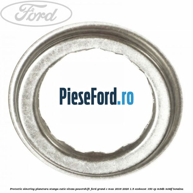 Protectie simering planetara stanga cutie viteza PowerShift Ford Grand C-Max 2016-2020 1.5 EcoBoost 150 cp M8DB, M8DF benzina