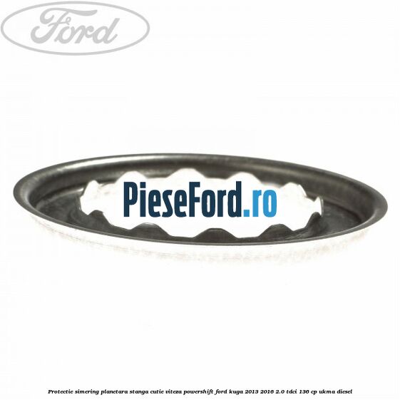 Protectie simering planetara stanga cutie viteza PowerShift Ford Kuga 2013-2016 2.0 TDCi 136 cp UKMA diesel