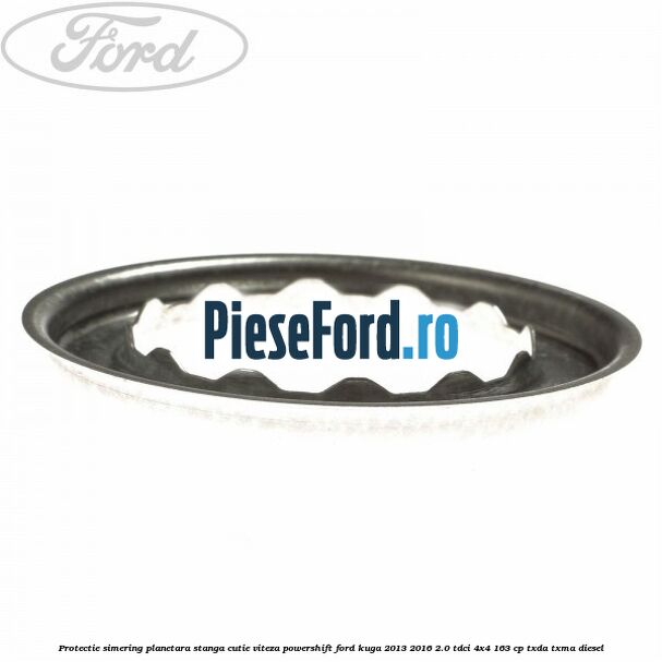 Protectie simering planetara stanga cutie viteza PowerShift Ford Kuga 2013-2016 2.0 TDCi 4x4 163 cp TXDA, TXMA diesel