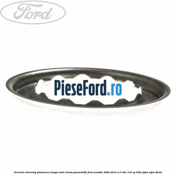 Protectie simering planetara stanga cutie viteza PowerShift Ford Mondeo 2008-2014 2.0 TDCi 115 cp KLBA, LPBA, TYBA diesel