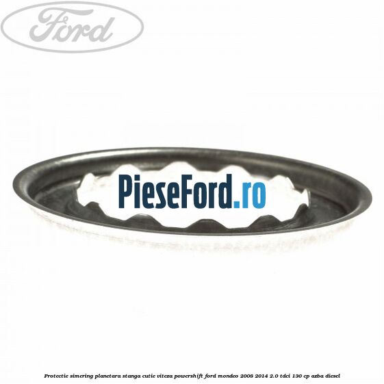 Protectie simering planetara stanga cutie viteza PowerShift Ford Mondeo 2008-2014 2.0 TDCi 130 cp AZBA diesel