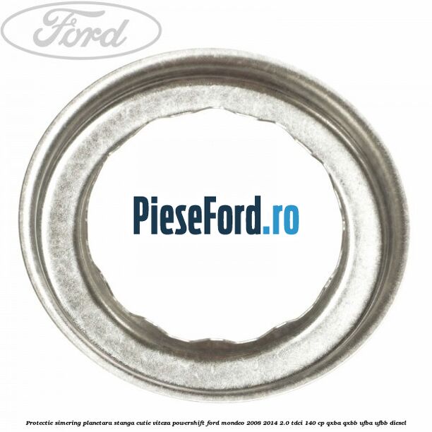 Protectie simering planetara stanga cutie viteza PowerShift Ford Mondeo 2008-2014 2.0 TDCi 140 cp QXBA, QXBB, UFBA, UFBB diesel