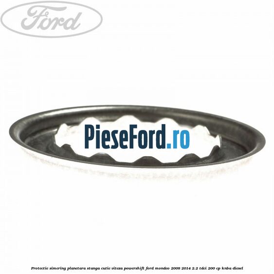 Protectie simering planetara stanga cutie viteza PowerShift Ford Mondeo 2008-2014 2.2 TDCi 200 cp KNBA diesel