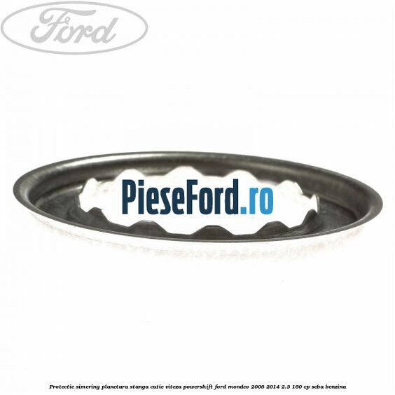 Protectie simering planetara stanga cutie viteza PowerShift Ford Mondeo 2008-2014 2.3 160 cp SEBA benzina