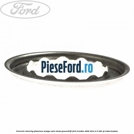 Protectie simering planetara stanga cutie viteza PowerShift Ford Mondeo 2008-2014 2.5 220 cp Protectie simering planetara stanga cutie viteza PowerShift Ford Mondeo 2008-2014 2.5 220 cp HUBA benzina